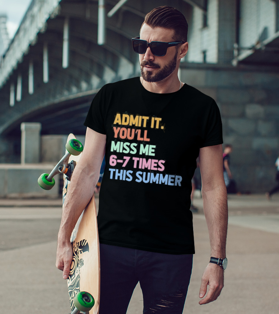 Admit It You'll Miss Me 6 7 Times This Summer T-Shirt