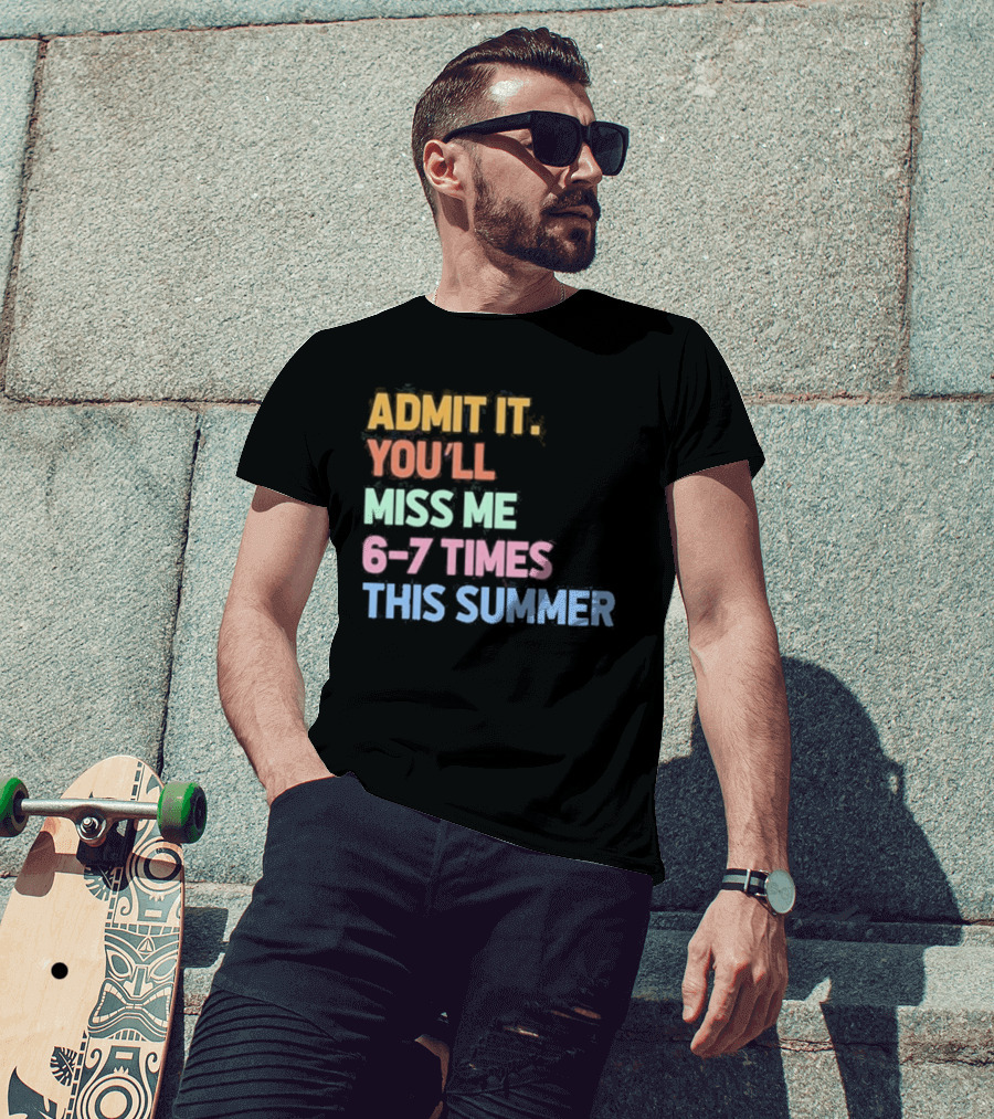 Admit It You'll Miss Me 6 7 Times This Summer T-Shirt