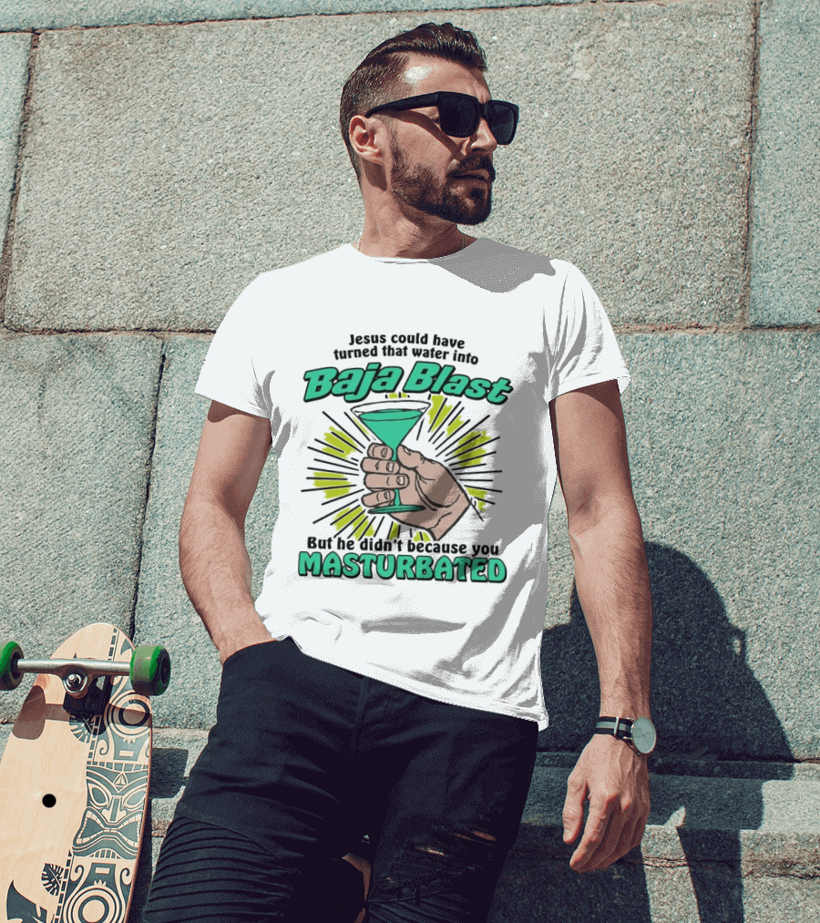 Jesus Could Have Turned That Water Into Baja Blast But You Masturbated T-Shirt