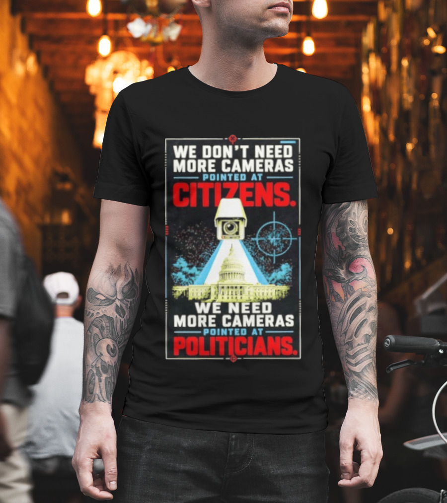We Don't Need More Cameras On Citizens Need More On Politicians Surveillance Critique T-Shirt