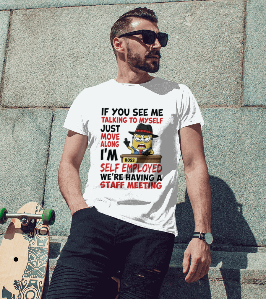 Boss Minions If You See Me Talking To Myself Just Move Along I'm Self Employed We're Having A Staff Meeting T-Shirt