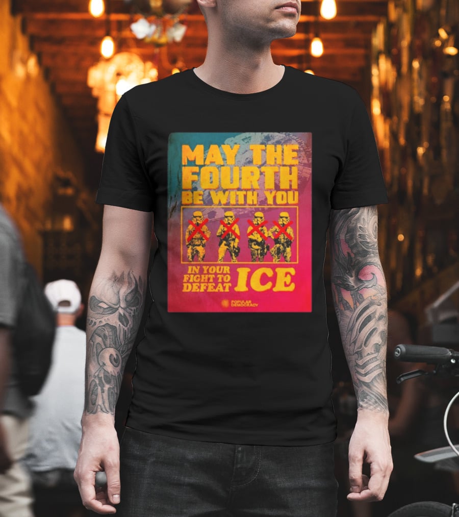 May The Fourth Be With You In Your Fight To Defeat ICE Popular Democracy T-Shirt