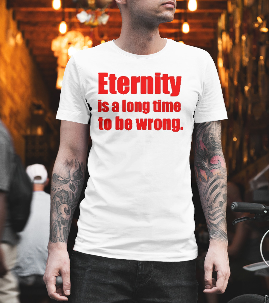 Eternity Is A Long Time To Be Wrong Bold Red T-Shirt