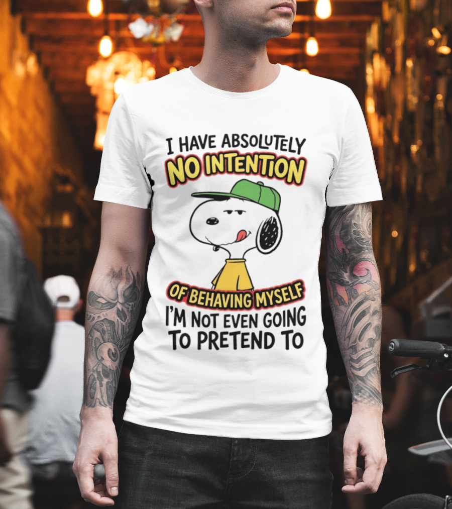 I Have Absolutely No Intention Of Behaving Myself Snoopy Not Even Going To Pretend To T-Shirt