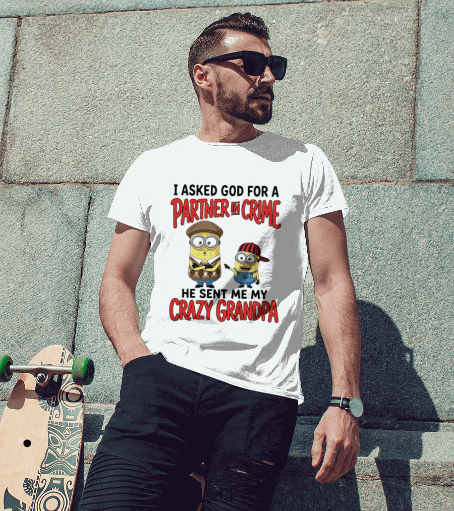 Minions I Asked God For A Partner In Crime He Sent Me My Crazy Grandpa T-Shirt