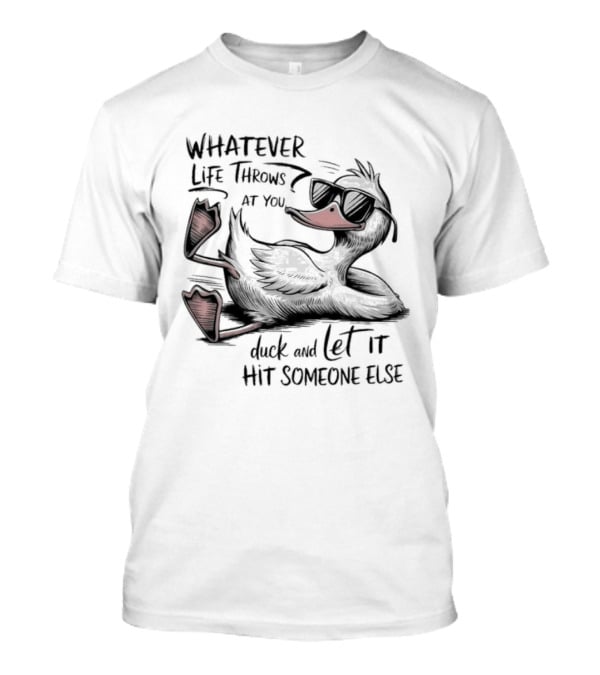 Whatever Life Throws At You Duck And Let It Hit Someone Else T-Shirt