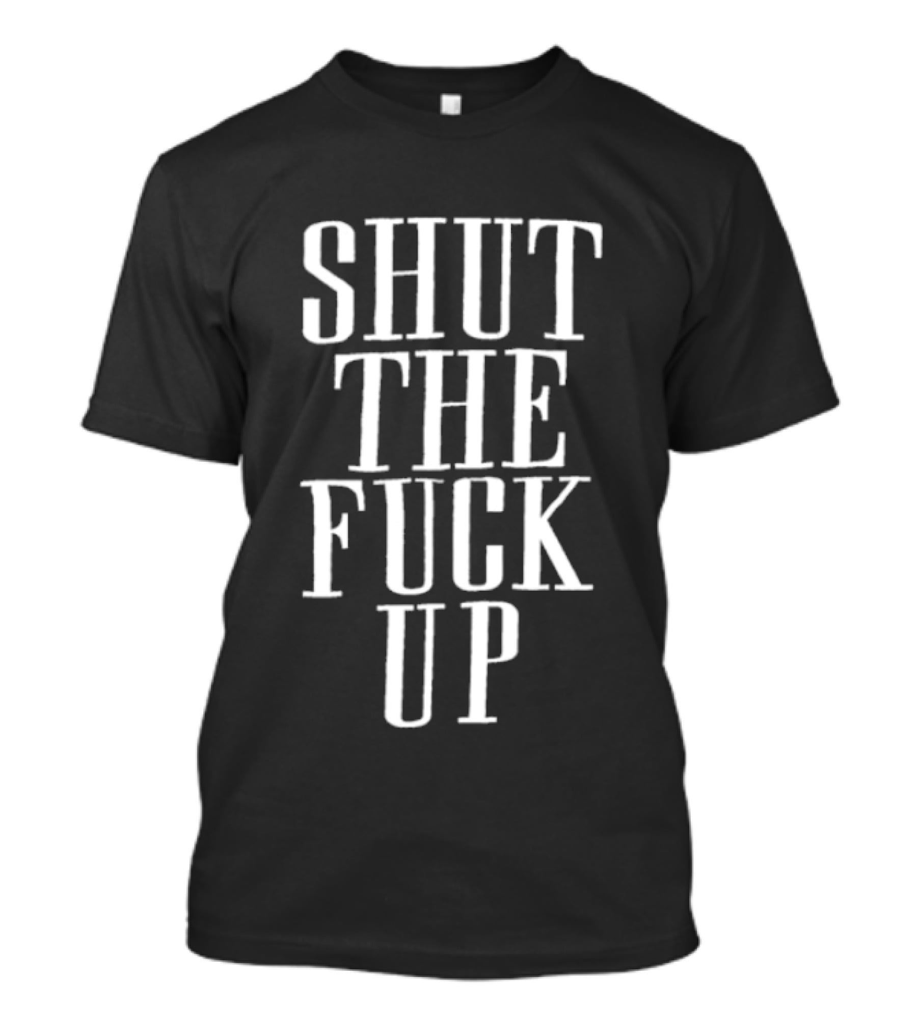 Shut The Fuck Up T-Shirt
