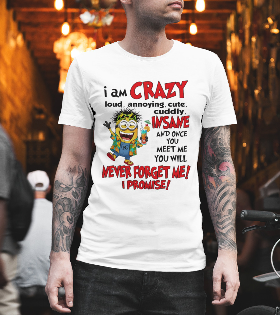 I Am Crazy Loud Annoying Cute Cuddly Insane Once You Meet Me Never Forget Promise T-Shirt