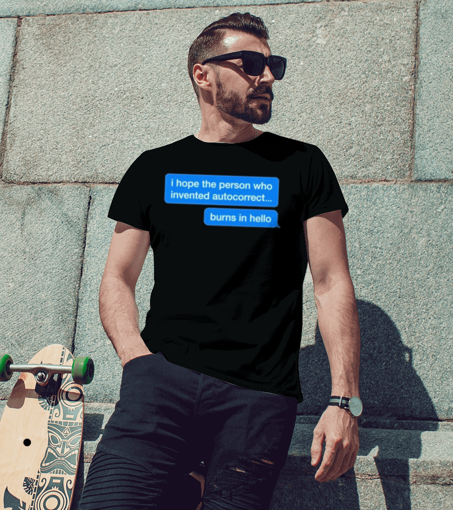 I Hope The Person Who Invented Autocorrect Burns In Hello T-Shirt