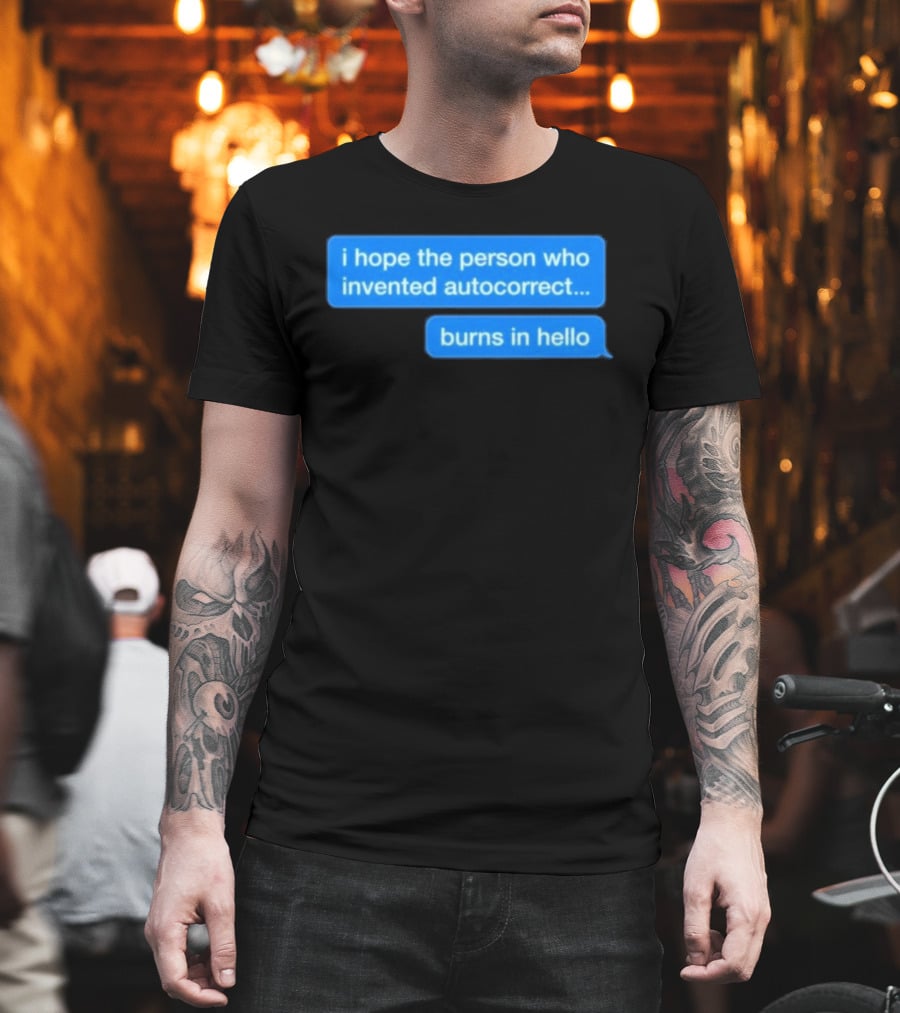 I Hope The Person Who Invented Autocorrect Burns In Hello T-Shirt