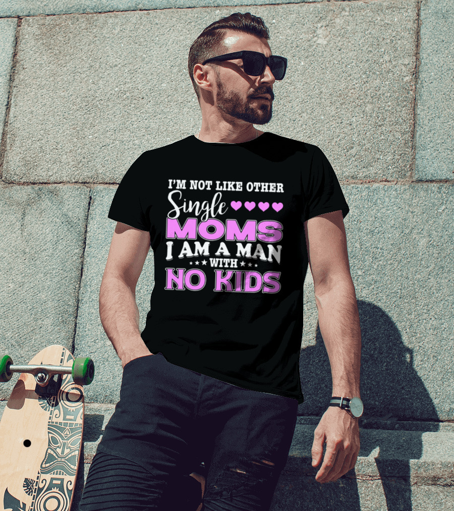 I'm Not Like Other Single Moms I Am A Man With No Kids T-Shirt