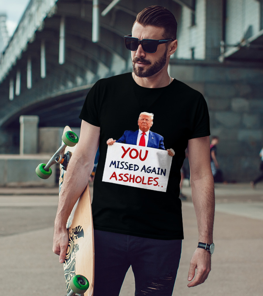 You Missed Again Assholes Trump Sign T-Shirt