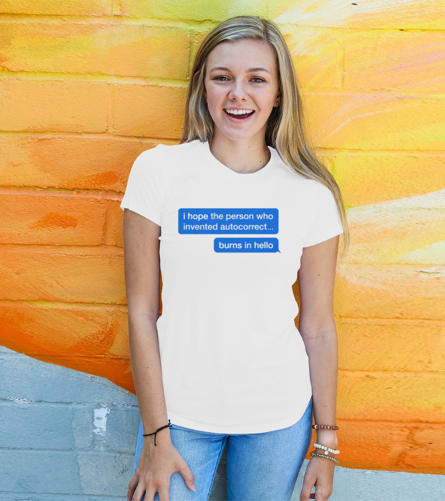 I Hope The Person Who Invented Autocorrect Burns In Hello T-Shirt