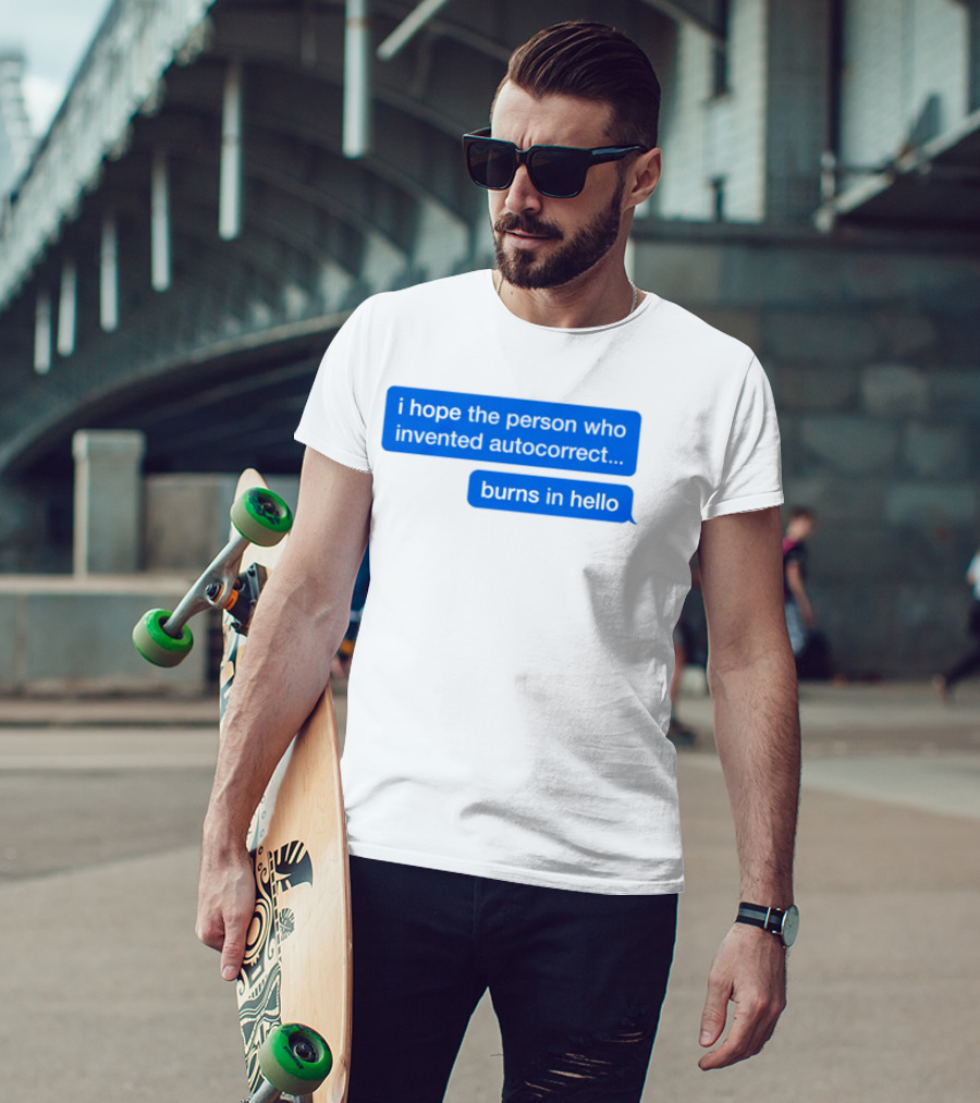 I Hope The Person Who Invented Autocorrect Burns In Hello T-Shirt