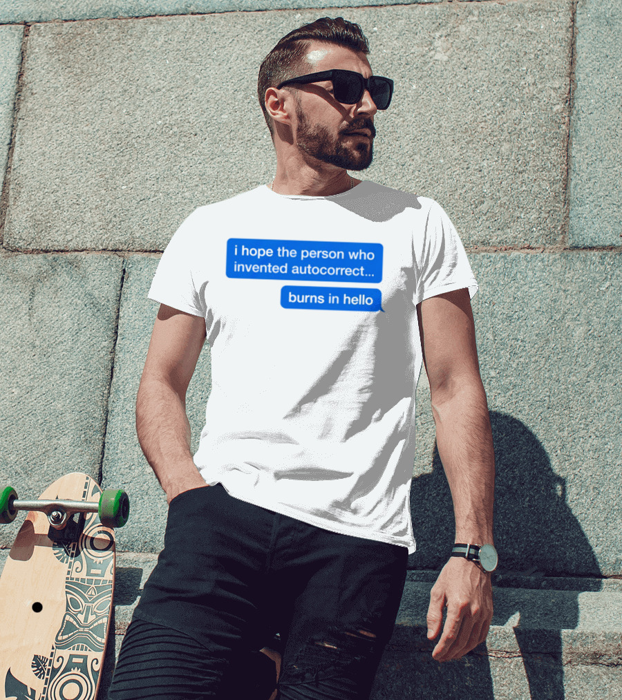 I Hope The Person Who Invented Autocorrect Burns In Hello T-Shirt