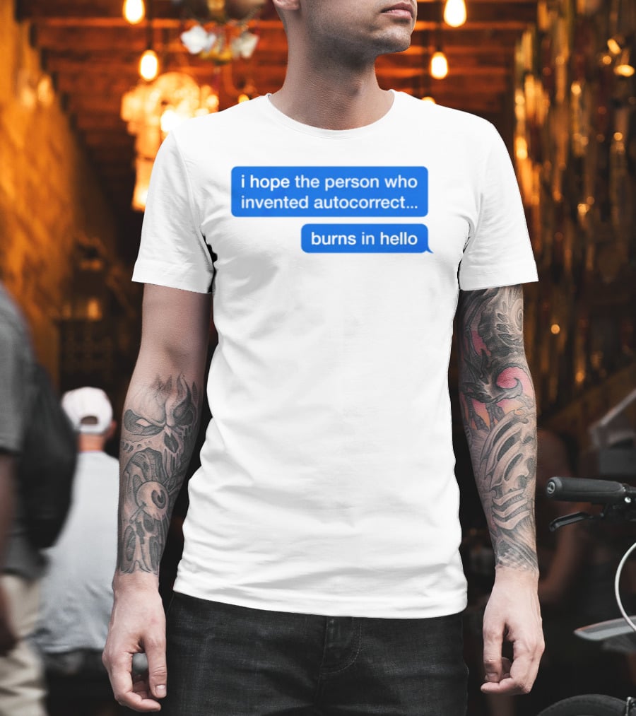 I Hope The Person Who Invented Autocorrect Burns In Hello T-Shirt