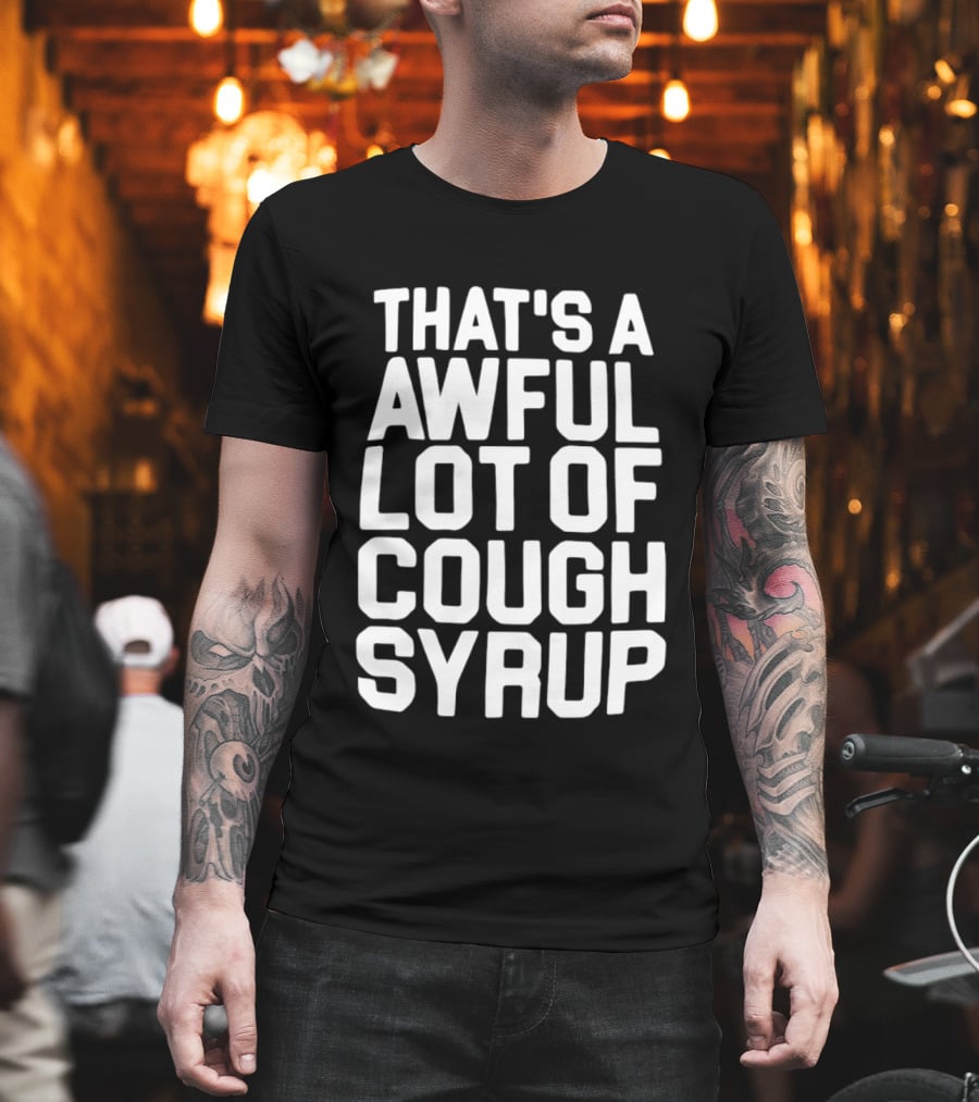 That's A Awful Lot Of Cough Syrup T-Shirt
