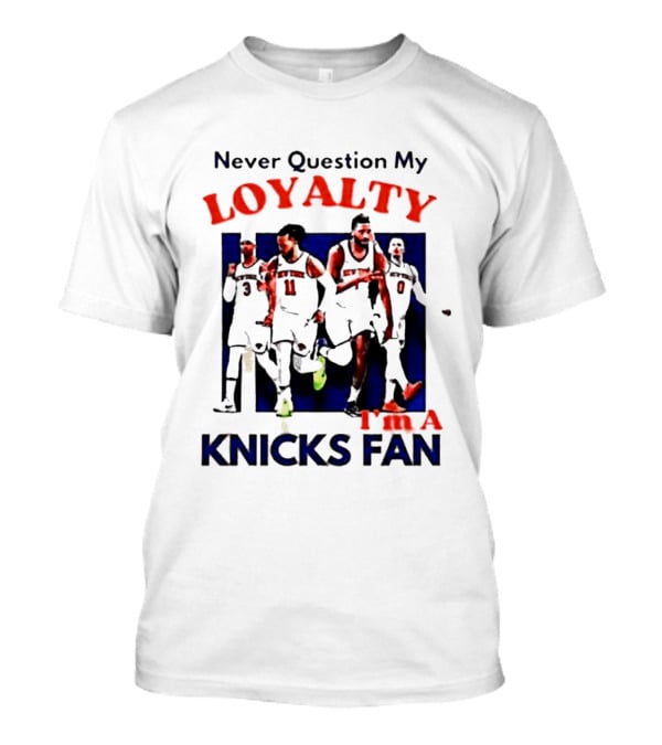 Never Question My Loyalty I'm A Knicks Fan T-Shirt