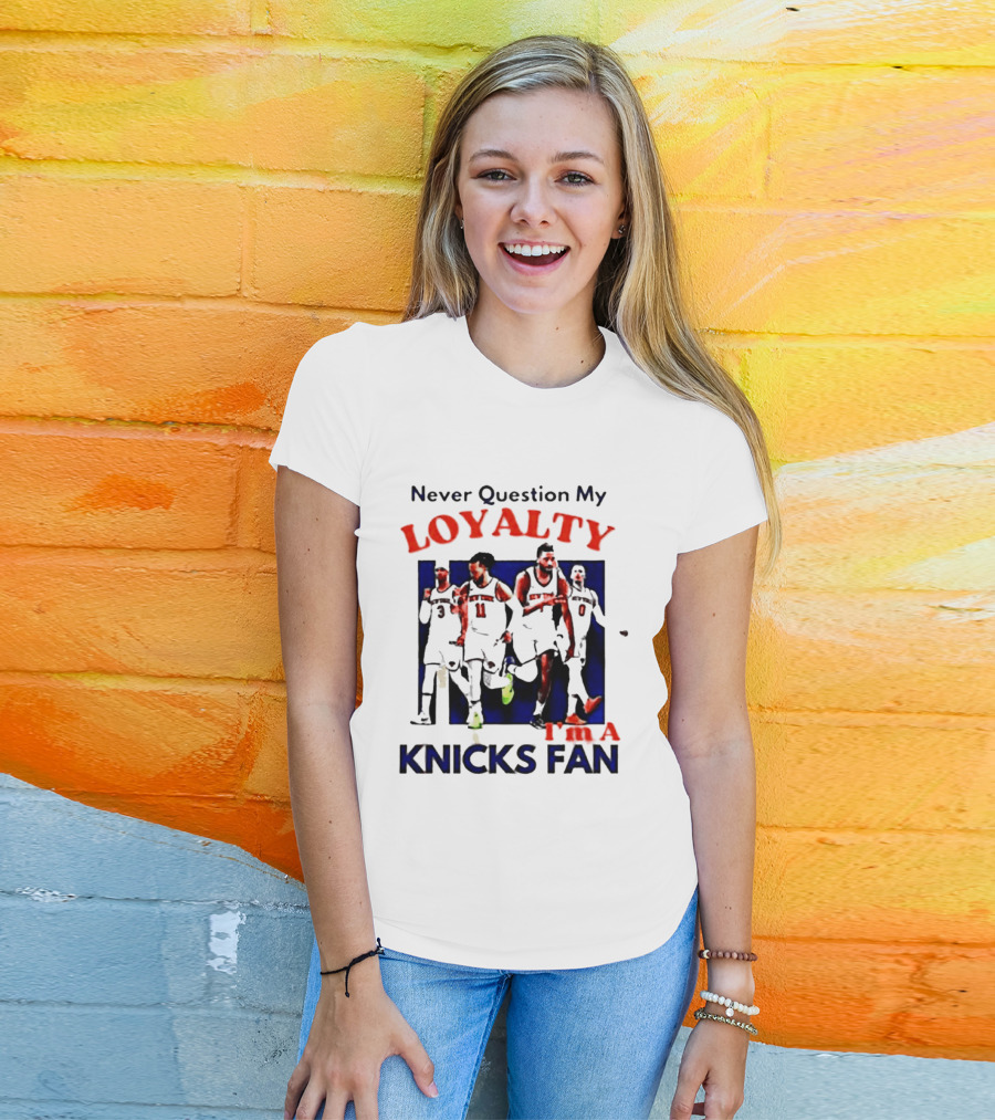 Never Question My Loyalty I'm A Knicks Fan T-Shirt