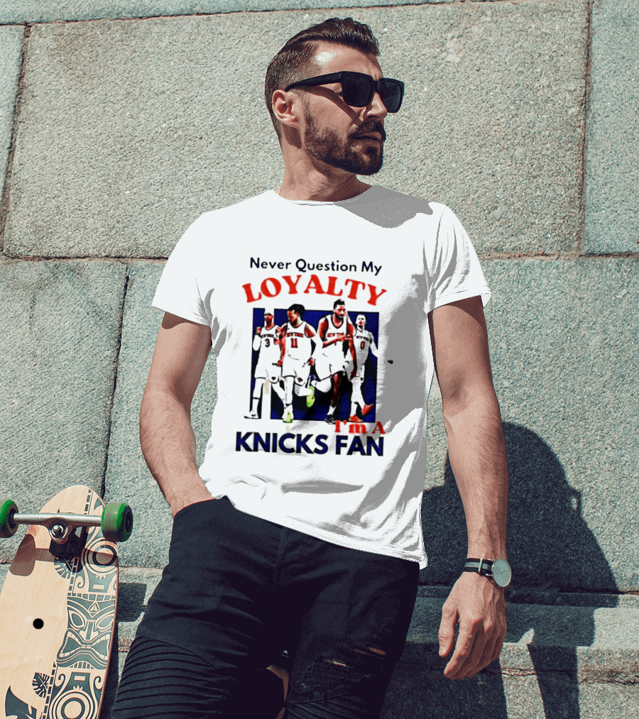 Never Question My Loyalty I'm A Knicks Fan T-Shirt