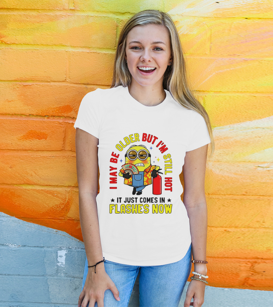 I'm May Be Older But I'm Still Hot It Just Comes In Flashes Now Minion T-Shirt