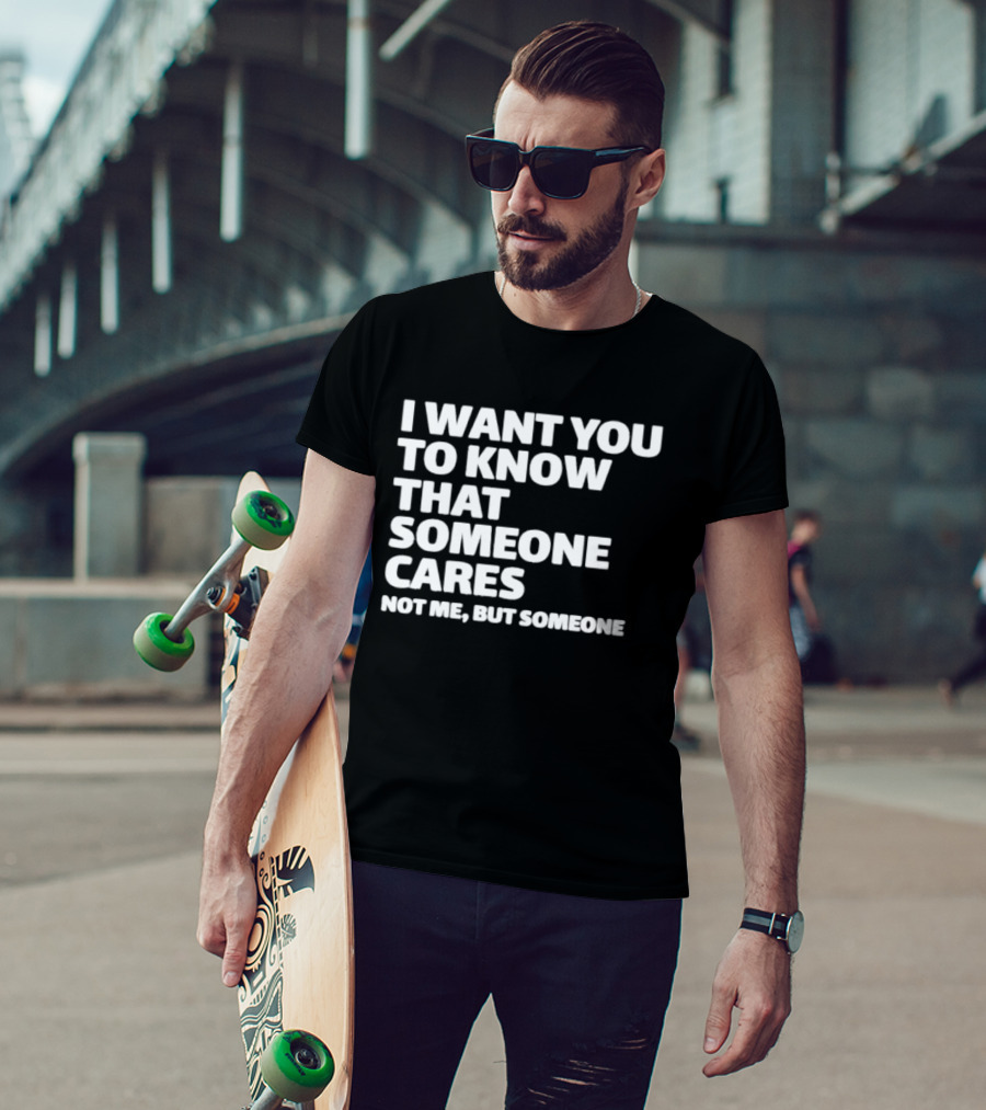 I Want You To Know That Someone Cares Not Me But Someone T-Shirt