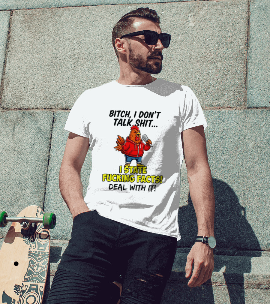 Bitch I Don't Talk Shit Chicken I State Fucking Facts Deal With It T-Shirt