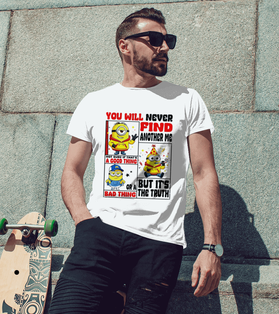 You Will Never Find Another Me Minions Not Sure If That's A Good Thing Or A Bad Thing But It's The Truth T-Shirt