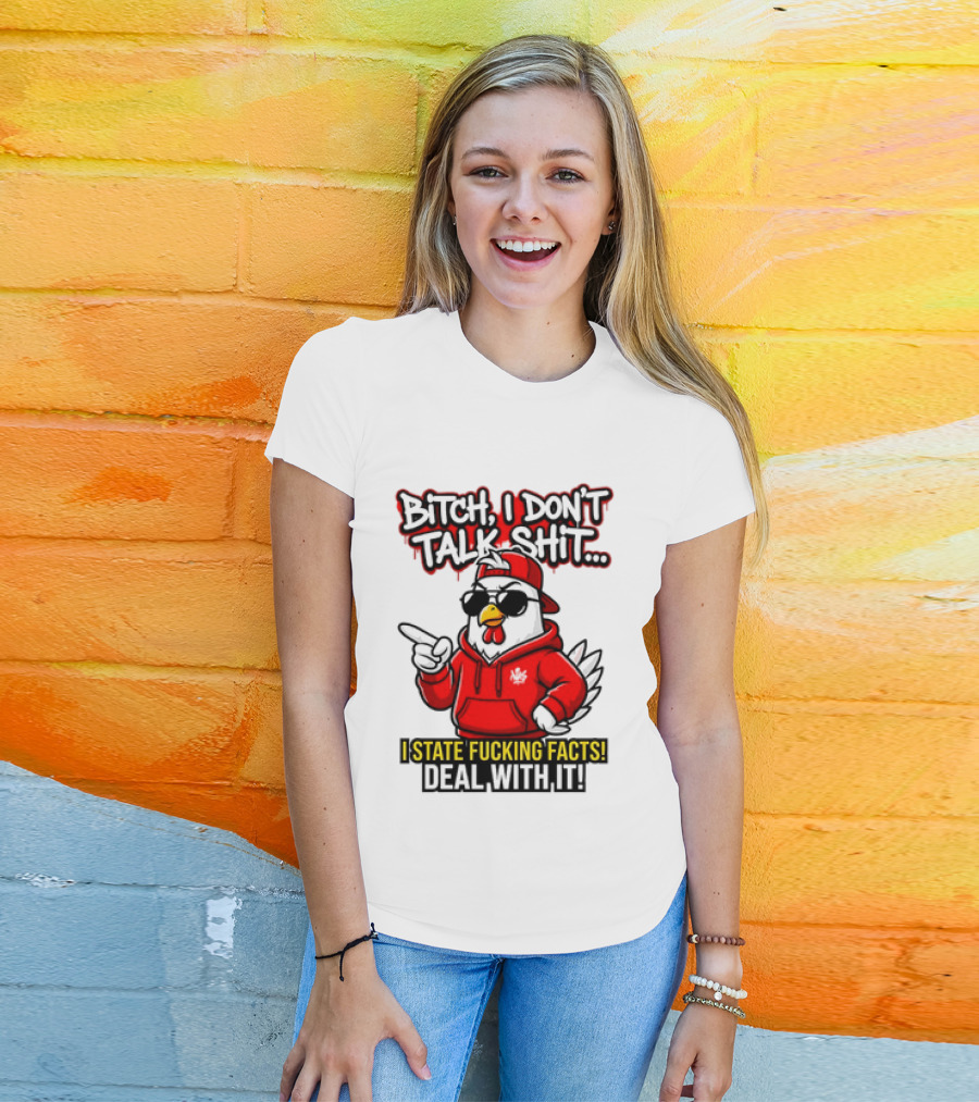Bitch I Don't Talk Shit I State Fucking Facts Deal With It Chicken T-Shirt