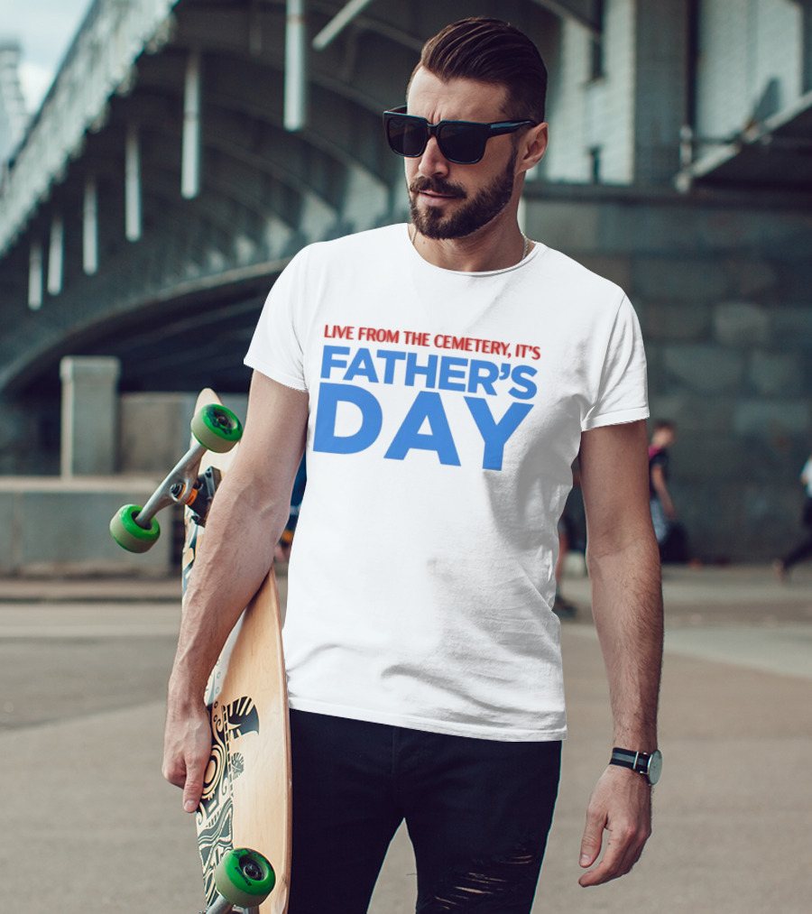 Live From The Cemetery It's Father's Day T-Shirt