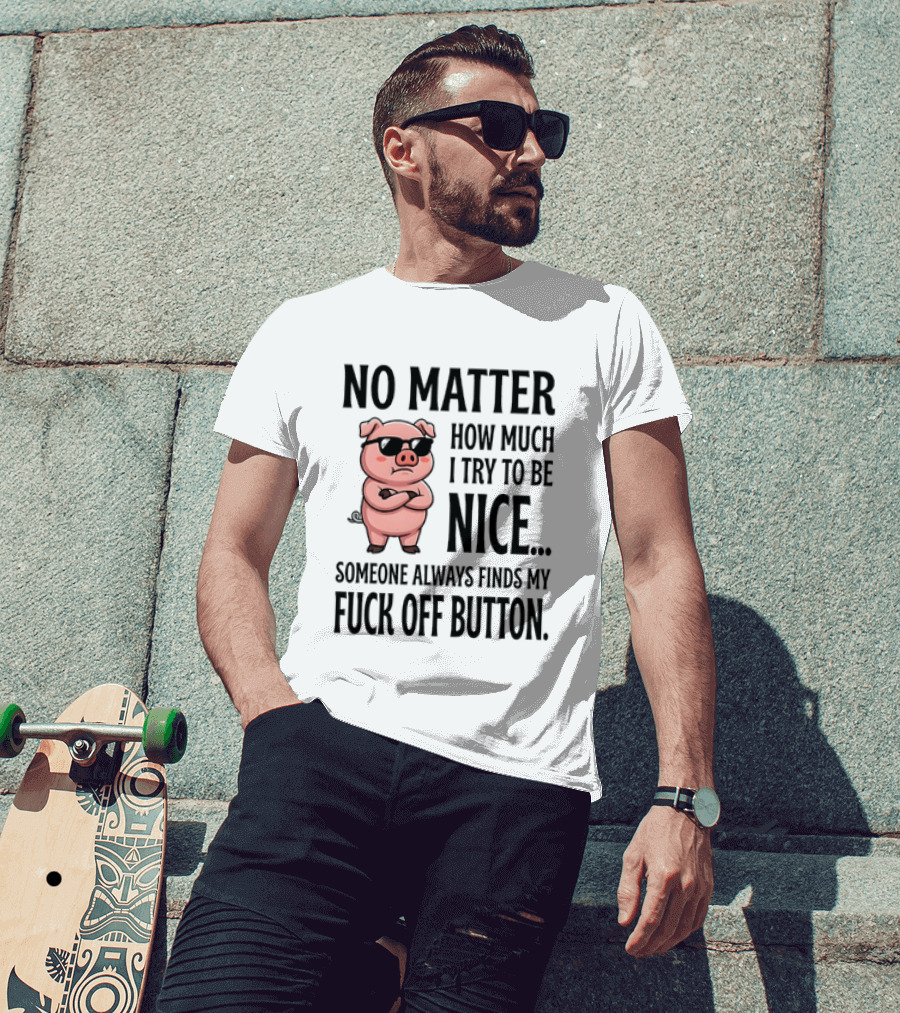No Matter How Much I Try To Be Nice Pig Someone Always Finds My Fuck Off Button T-Shirt