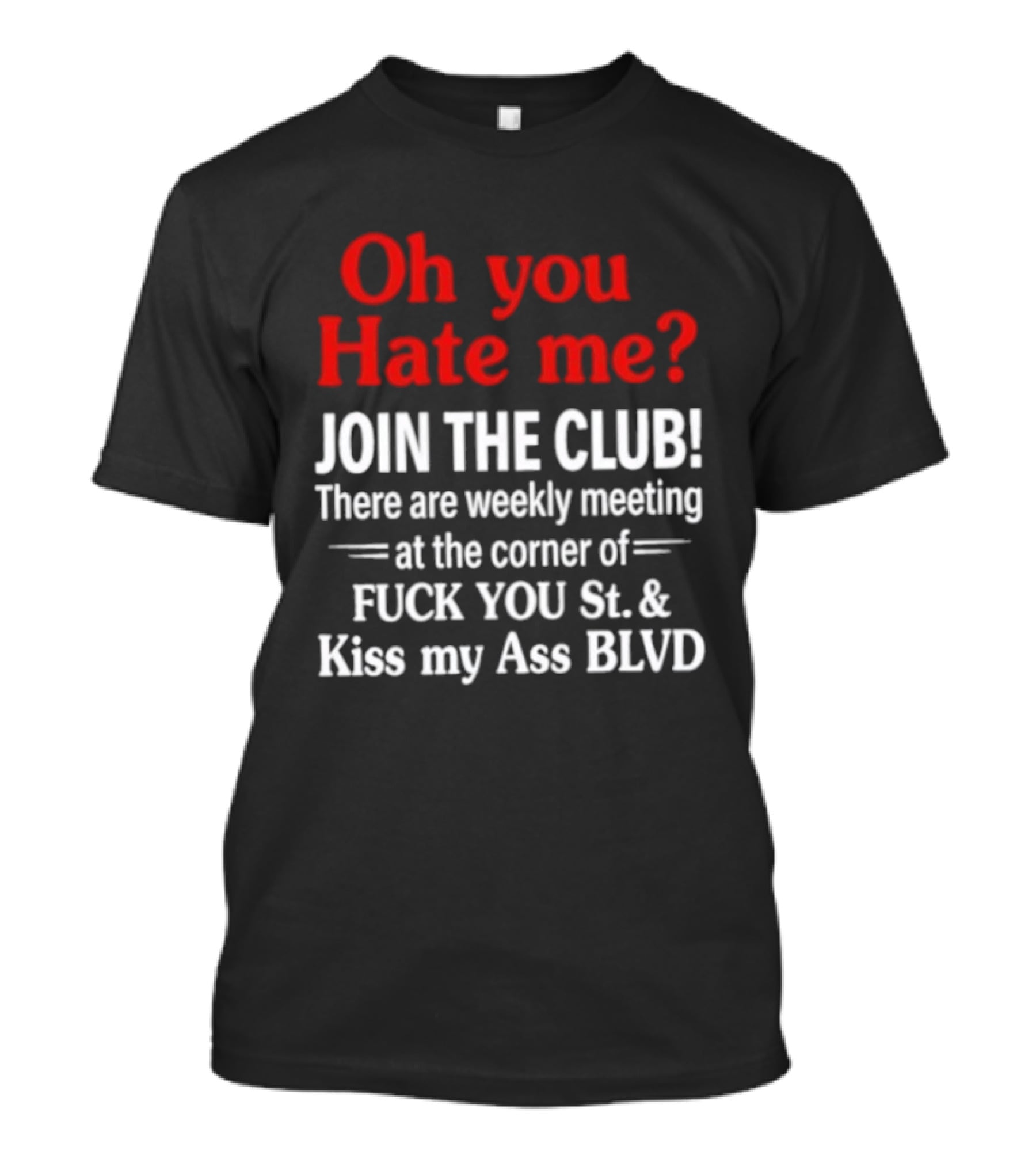 Oh You Hate Me Join The Club Weekly Meeting At Fuck You St Kiss My Ass BLVD T-Shirt