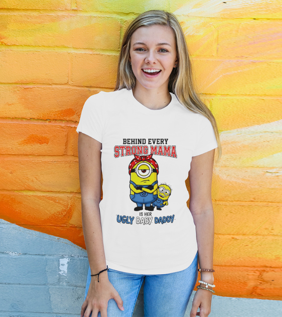 Behind Every Strong Mama Minion Ugly Baby Daddy T-Shirt