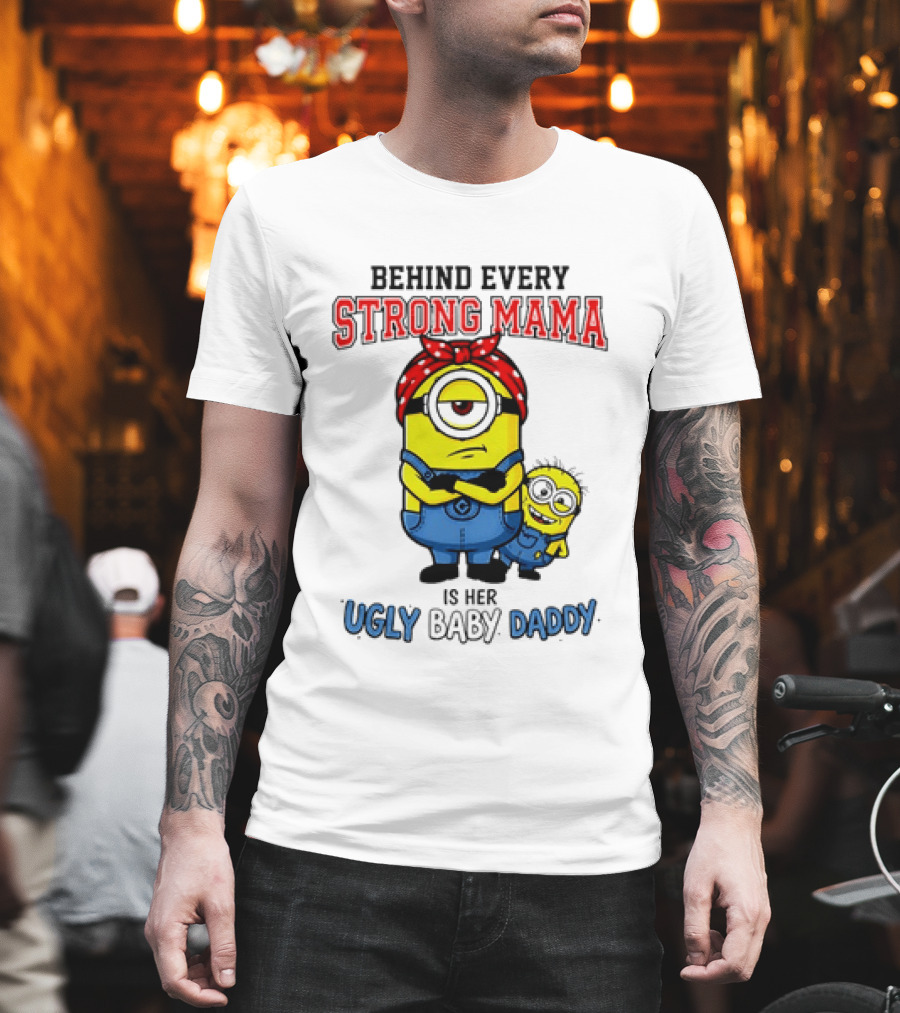 Behind Every Strong Mama Minion Ugly Baby Daddy T-Shirt