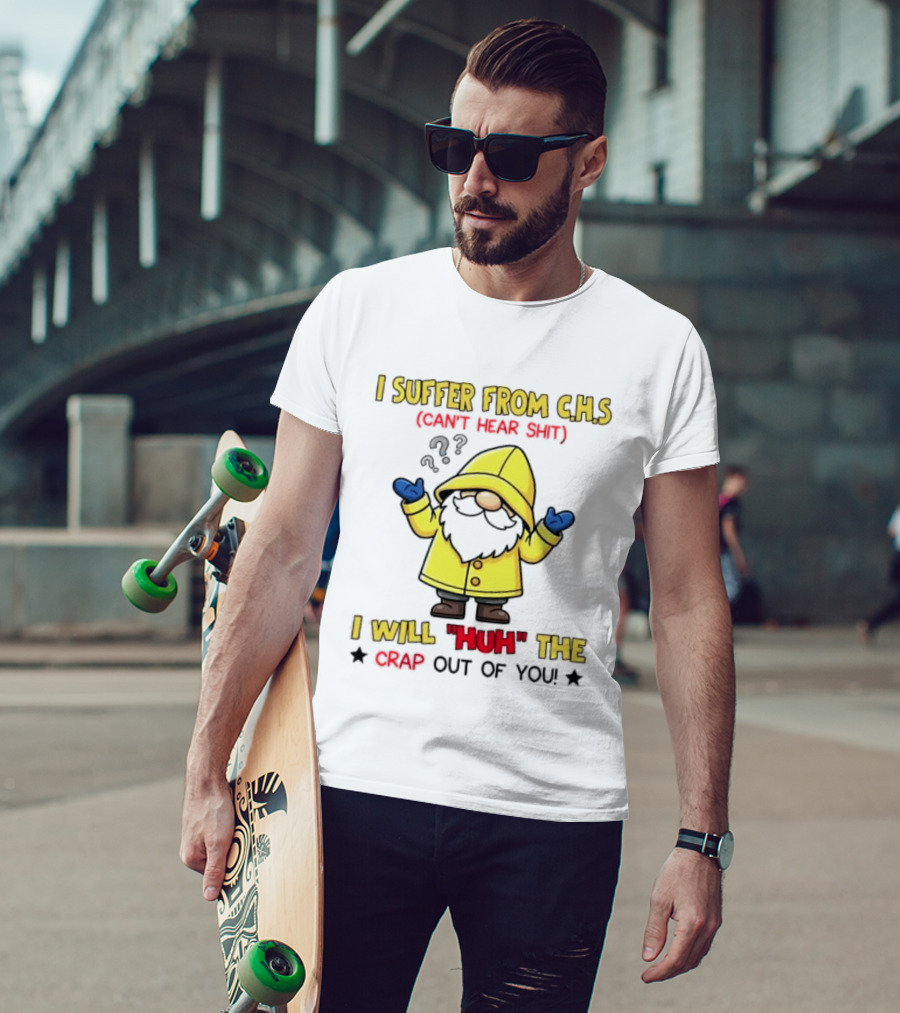 I Suffer From C.H.S Can't Hear Shit Gnome I Will Huh The Crap Out Of You T-Shirt