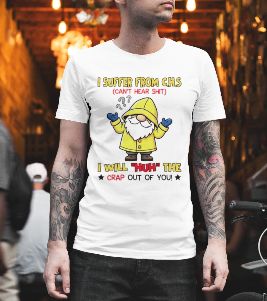 I Suffer From C.H.S Can't Hear Shit Gnome I Will Huh The Crap Out Of You T-Shirt