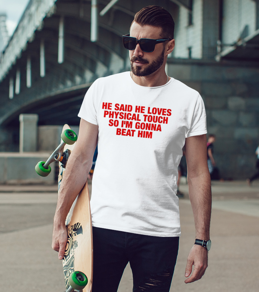He Said He Loves Physical Touch So I'm Gonna Beat Him T-Shirt