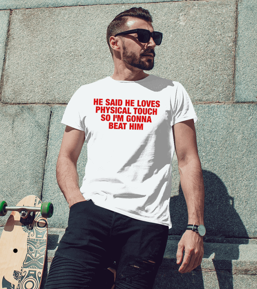 He Said He Loves Physical Touch So I'm Gonna Beat Him T-Shirt