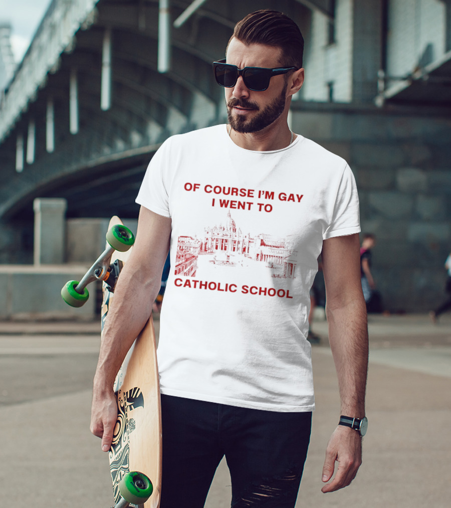 Of Course I'm Gay I Went To Catholic School LGBT Humor T-Shirt