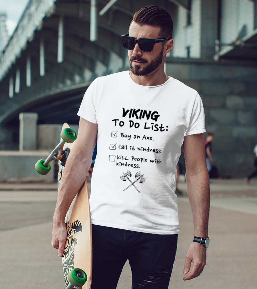 Viking To Do List Buy An Axe Call It Kindness Kill People With Kindness T-Shirt