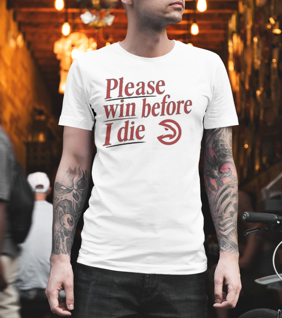 Atlanta Hawks Please Win Before I Die T-Shirt