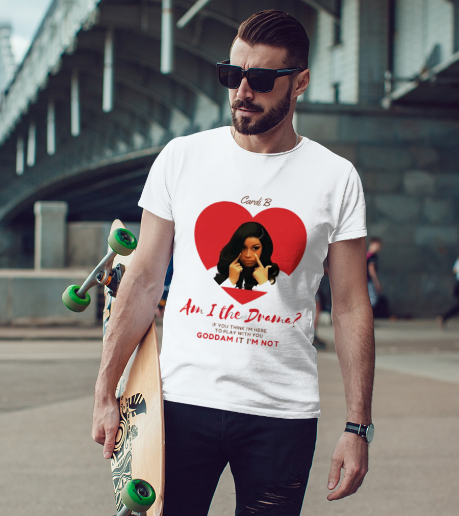 Cardi B Am I The Drama Heart Meme If You Think I'm Here To Play Goddam It I'm Not T-Shirt