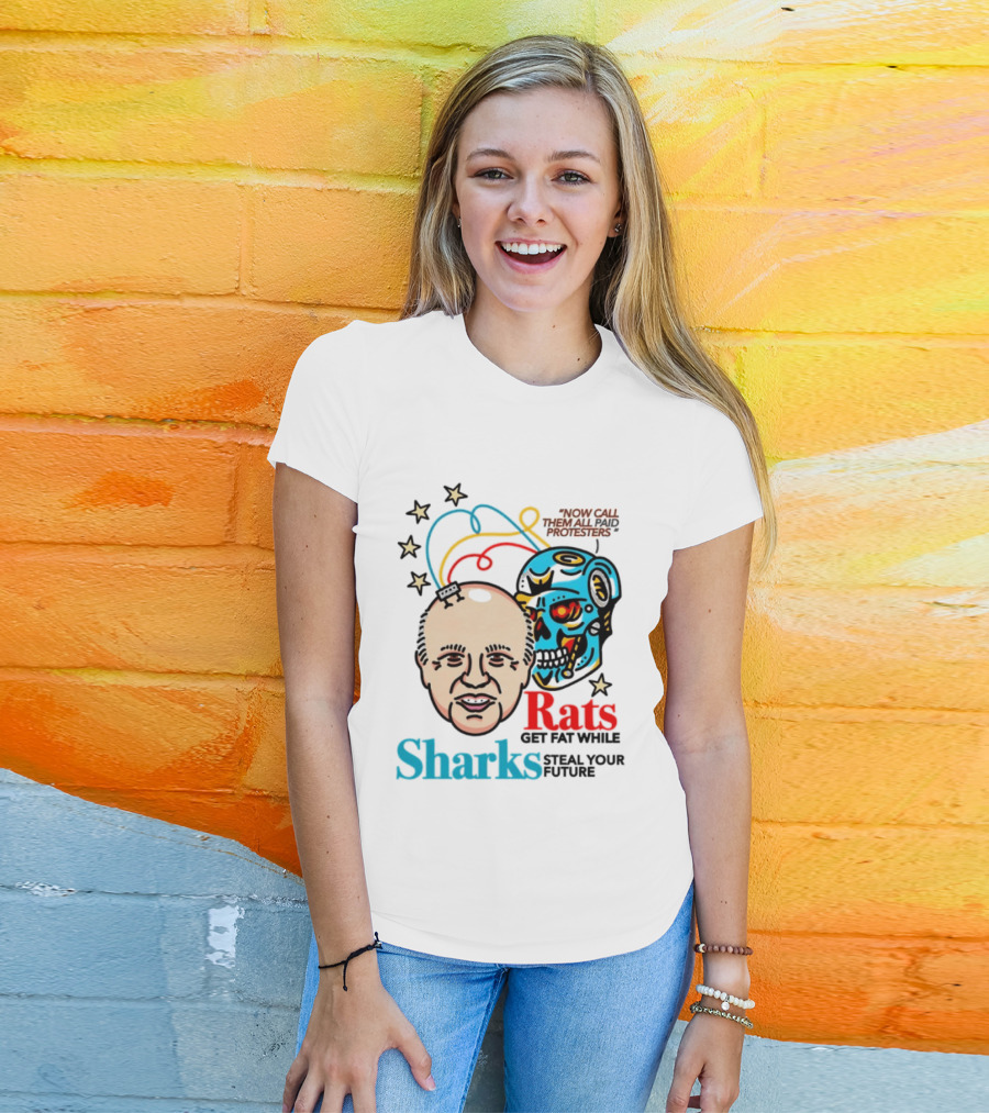 Now Call Them All Paid Protesters Rats Get Fat While Sharks Steal Your Future T-Shirt