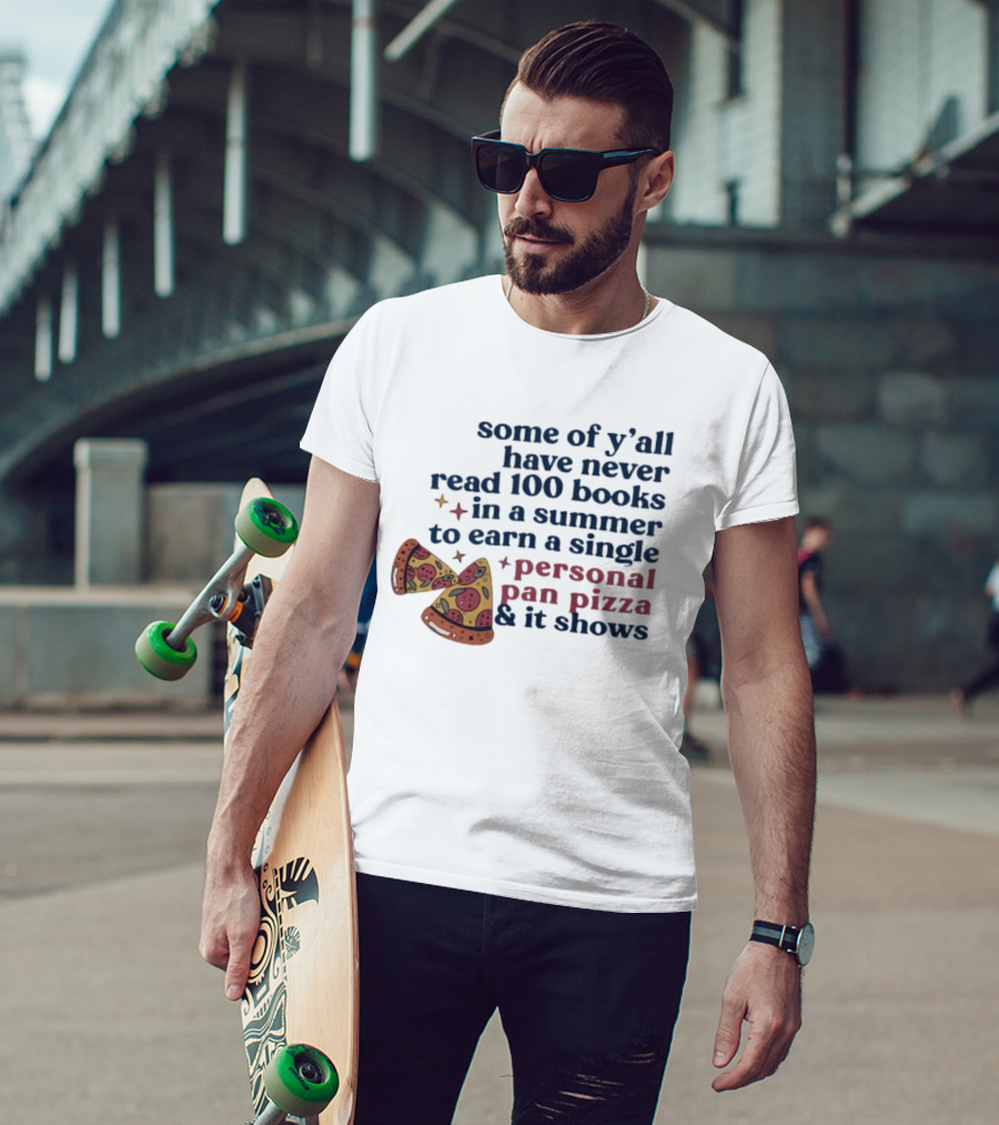 Some Of Y'all Have Never Read 100 Books In A Summer To Earn A Single Personal Pan Pizza & It Shows T-Shirt