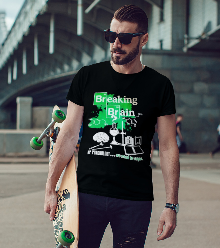 Breaking Bad Breaking Brain AP Psychology We Need To Cope Chemistry Science T-Shirt