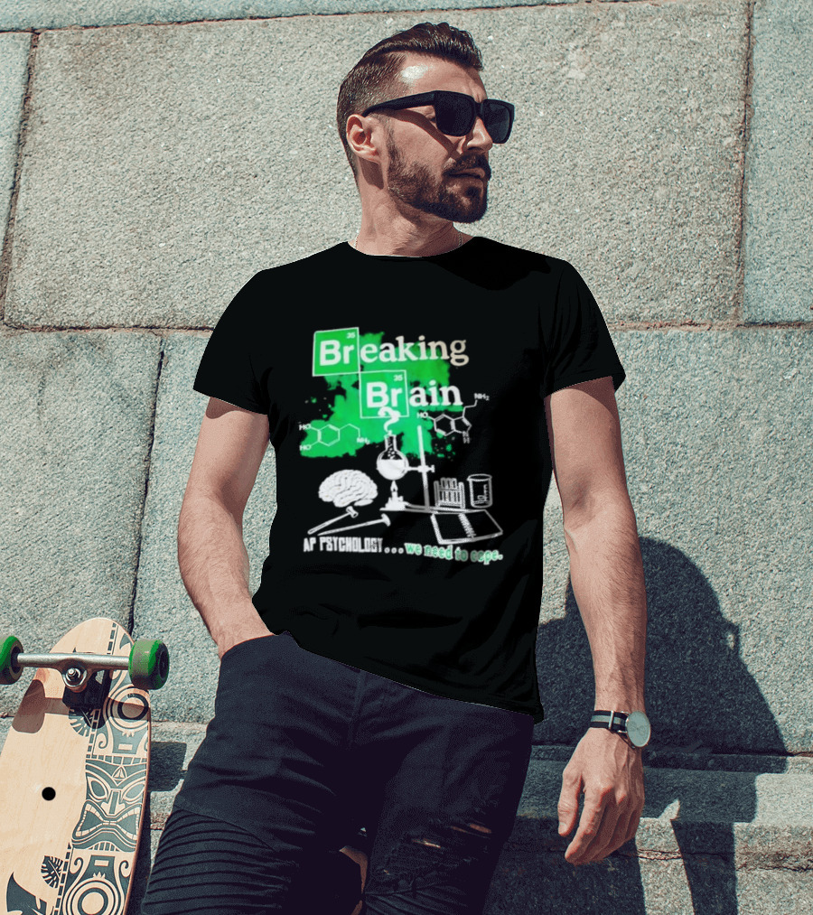 Breaking Bad Breaking Brain AP Psychology We Need To Cope Chemistry Science T-Shirt