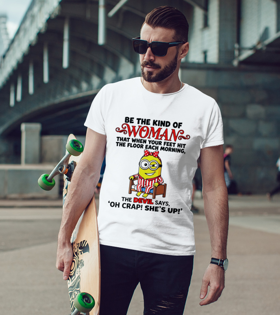 Be The Kind Of Woman Minion Devil Says Oh Crap She's Up T-Shirt