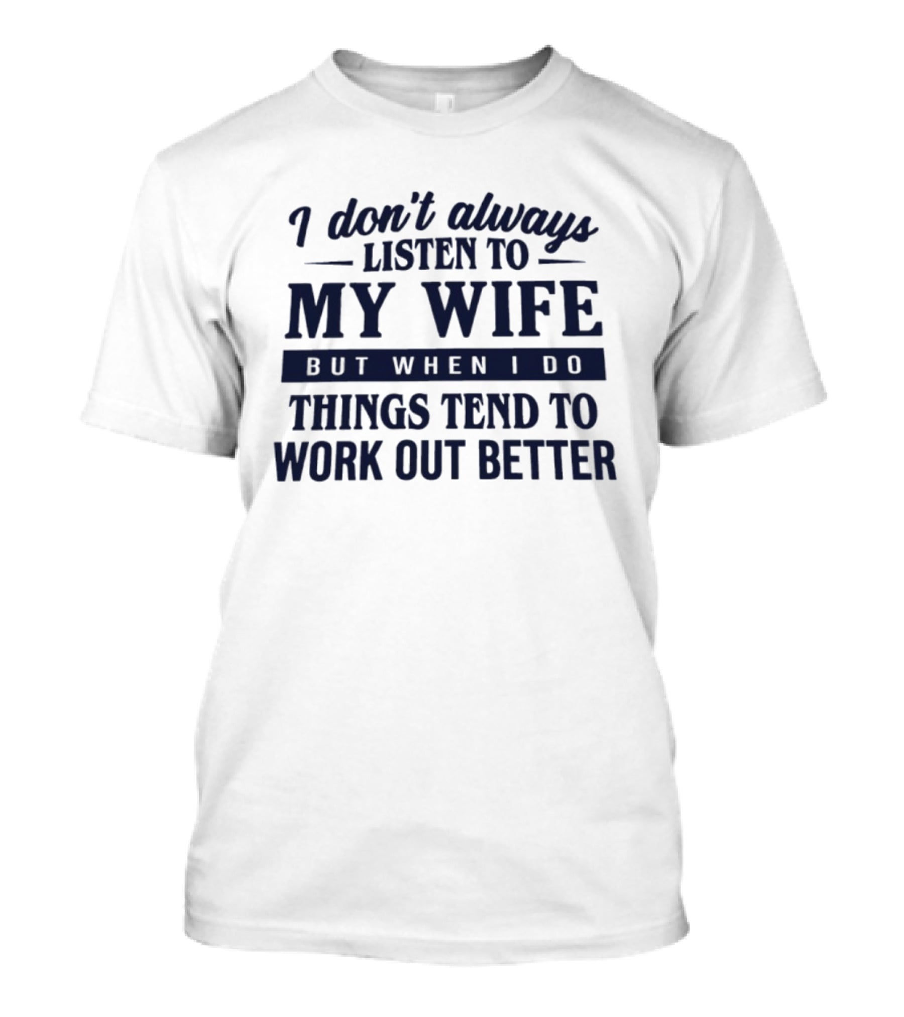 I Don't Always Listen To My Wife But When I Do Things Tend To Work Out Better T-Shirt