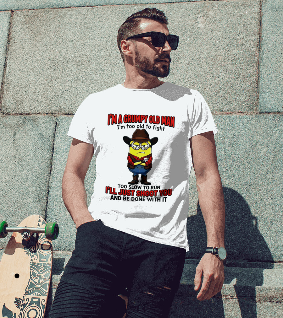 I'm A Grumpy Old Man I'm Too Old To Fight Too Slow To Run I'll Just Shoot You Minion T-Shirt