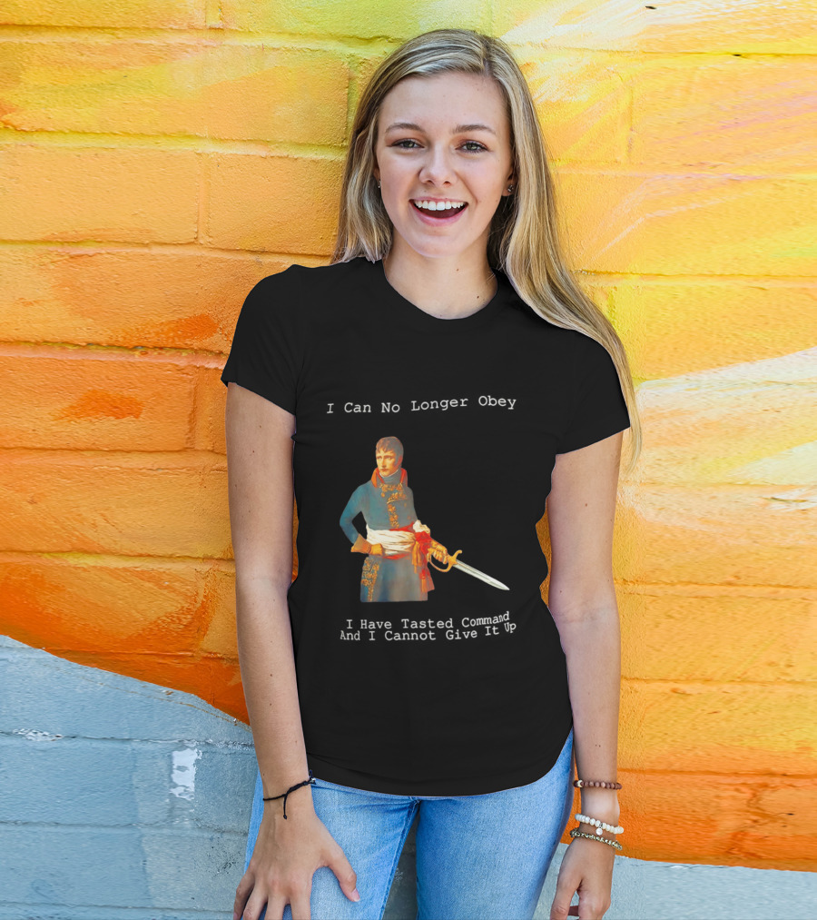 Napoleon Bonaparte I Can No Longer Obey Tasted Command Cannot Give It Up T-Shirt